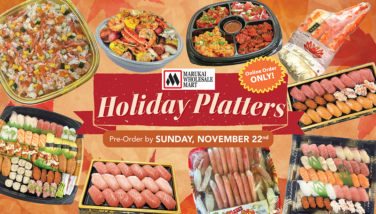 Marukai Wholesale Mart Holiday Platters. Online orders only. Pre-order by Sunday, November 22. Item selection may vary by location.